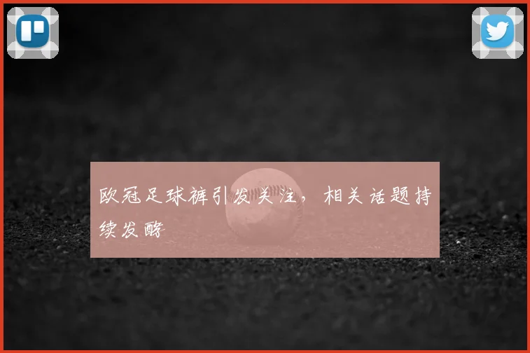 欧冠足球裤引发关注，相关话题持续发酵