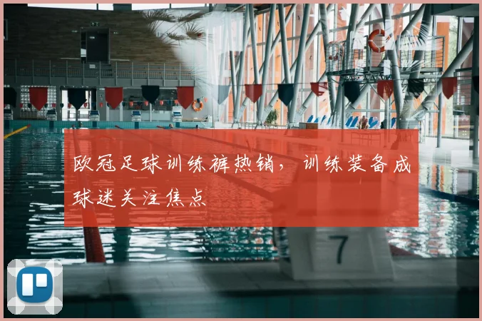 欧冠足球训练裤热销，训练装备成球迷关注焦点