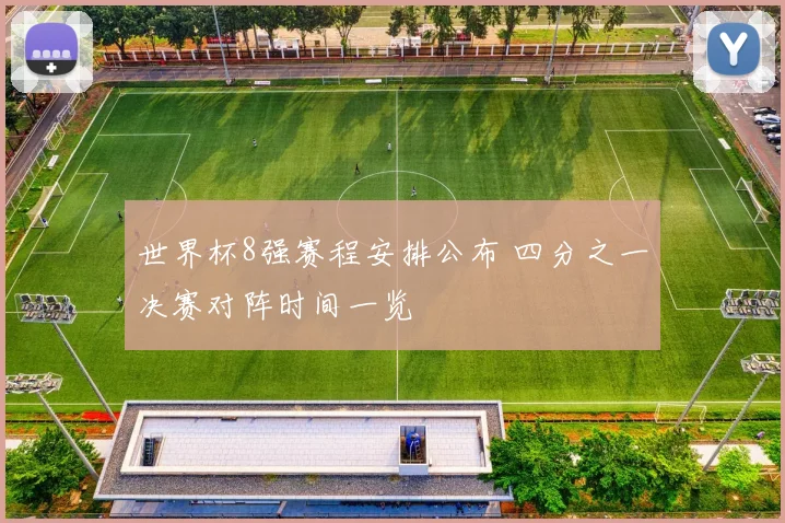世界杯8强赛程安排公布 四分之一决赛对阵时间一览
